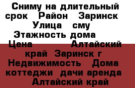 Сниму на длительный срок › Район ­ Заринск › Улица ­ сму › Этажность дома ­ 1 › Цена ­ 2 000 - Алтайский край, Заринск г. Недвижимость » Дома, коттеджи, дачи аренда   . Алтайский край